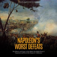 Napoleon's Worst Defeats: The History and Legacy of the Battles that Stalled France's Expansion and by Editors, Charles River
